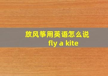 放风筝用英语怎么说fly a kite